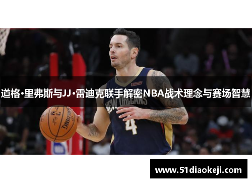 道格·里弗斯与JJ·雷迪克联手解密NBA战术理念与赛场智慧